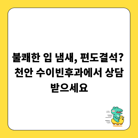 불쾌한 입 냄새, 편도결석? 천안 수이빈후과에서 상담받으세요