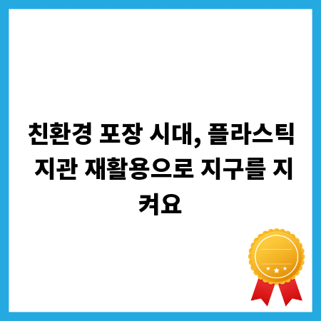 친환경 포장 시대, 플라스틱 지관 재활용으로 지구를 지켜요