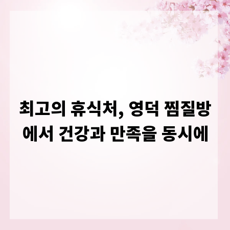 최고의 휴식처, 영덕 찜질방에서 건강과 만족을 동시에