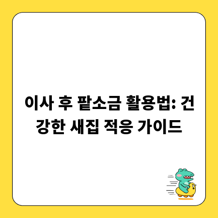 이사 후 팥소금 활용법: 건강한 새집 적응 가이드