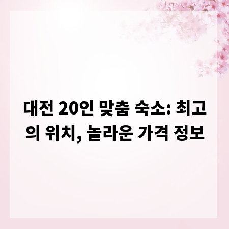대전 20인 맞춤 숙소: 최고의 위치, 놀라운 가격 정보