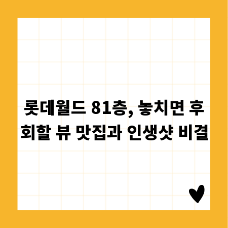 롯데월드 81층, 놓치면 후회할 뷰 맛집과 인생샷 비결