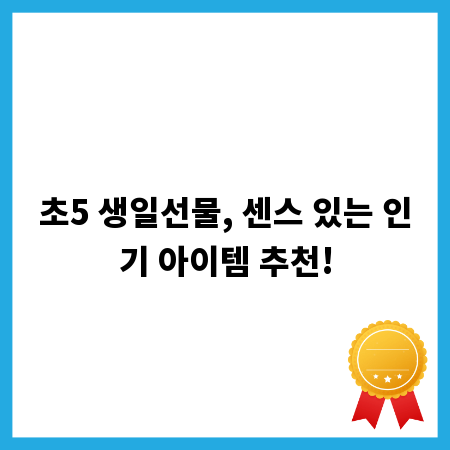 초5 생일선물, 센스 있는 인기 아이템 추천!