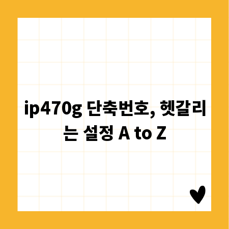 ip470g 단축번호, 헷갈리는 설정 A to Z