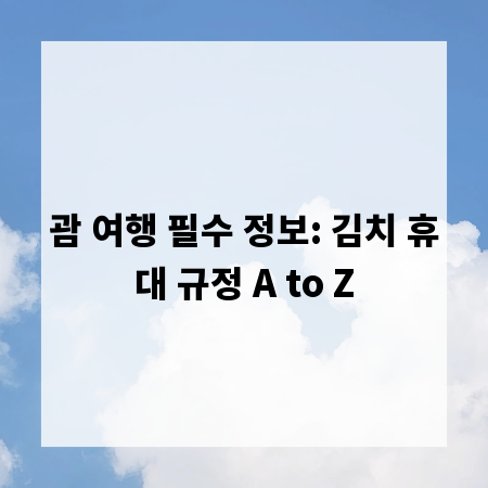 괌 여행 필수 정보: 김치 휴대 규정 A to Z