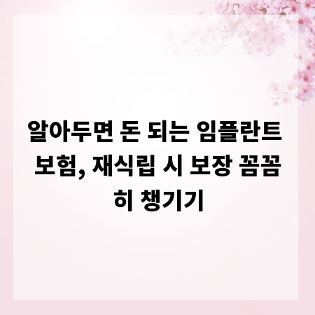 알아두면 돈 되는 임플란트 보험, 재식립 시 보장 꼼꼼히 챙기기