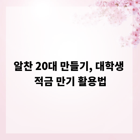 알찬 20대 만들기, 대학생 적금 만기 활용법