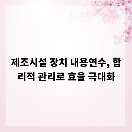 제조시설 장치 내용연수, 합리적 관리로 효율 극대화
