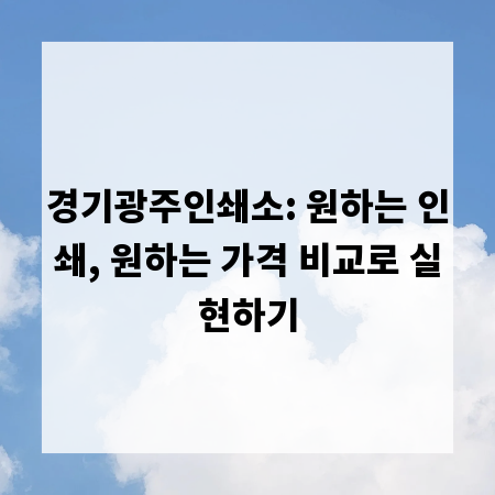 경기광주인쇄소: 원하는 인쇄, 원하는 가격 비교로 실현하기