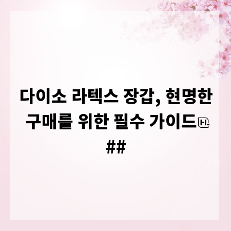다이소 라텍스 장갑, 현명한 구매를 위한 필수 가이드
##