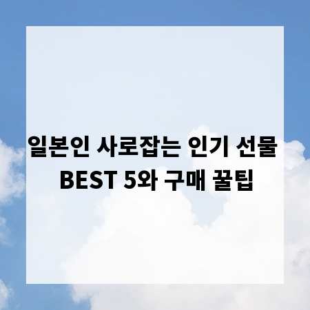 일본인 사로잡는 인기 선물 BEST 5와 구매 꿀팁