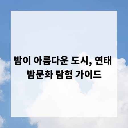밤이 아름다운 도시, 연태 밤문화 탐험 가이드