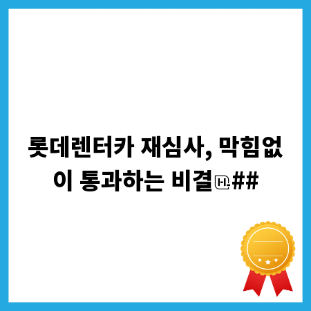 롯데렌터카 재심사, 막힘없이 통과하는 비결
##