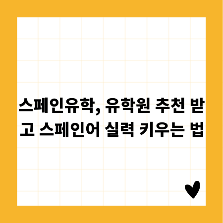 스페인유학, 유학원 추천 받고 스페인어 실력 키우는 법