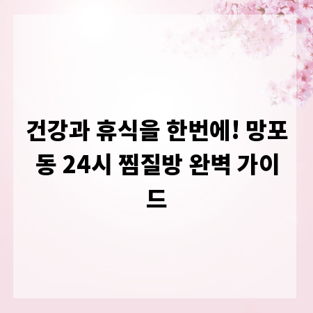 건강과 휴식을 한번에! 망포동 24시 찜질방 완벽 가이드