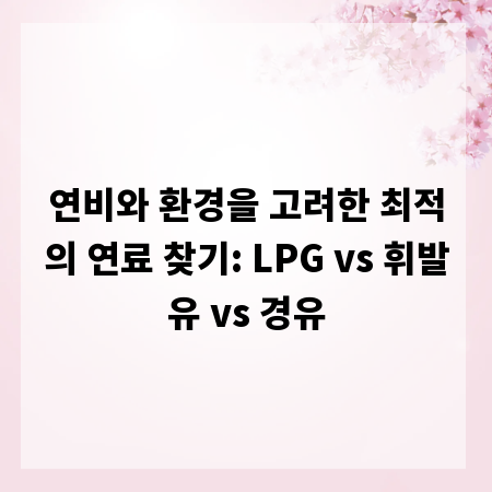 연비와 환경을 고려한 최적의 연료 찾기: LPG vs 휘발유 vs 경유