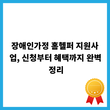 장애인가정 홈헬퍼 지원사업, 신청부터 혜택까지 완벽 정리