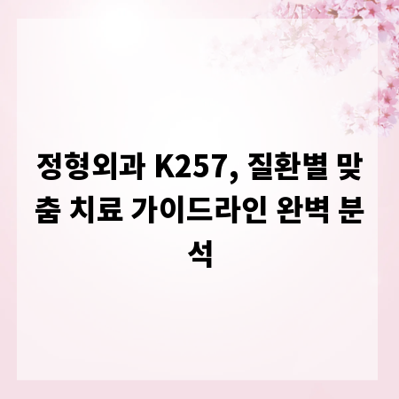 정형외과 K257, 질환별 맞춤 치료 가이드라인 완벽 분석