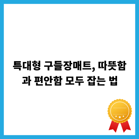 특대형 구들장매트, 따뜻함과 편안함 모두 잡는 법