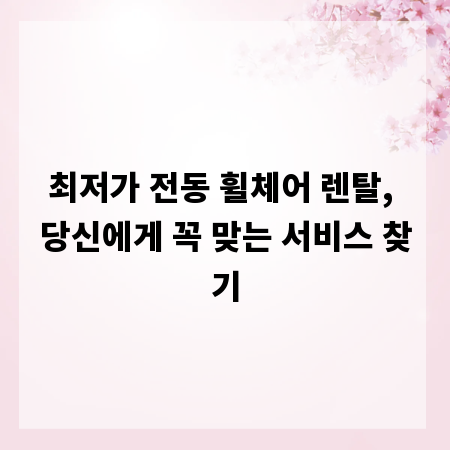 최저가 전동 휠체어 렌탈, 당신에게 꼭 맞는 서비스 찾기