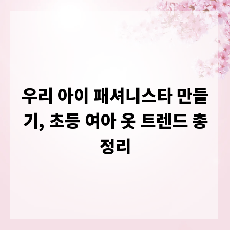 우리 아이 패셔니스타 만들기, 초등 여아 옷 트렌드 총정리