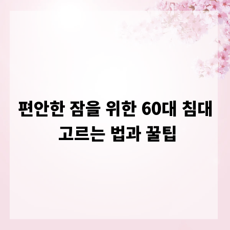 편안한 잠을 위한 60대 침대 고르는 법과 꿀팁