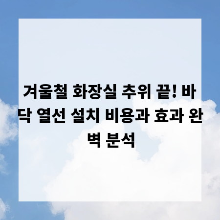 겨울철 화장실 추위 끝! 바닥 열선 설치 비용과 효과 완벽 분석