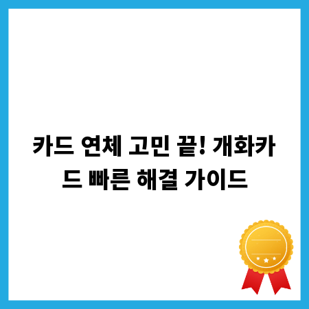 카드 연체 고민 끝! 개화카드 빠른 해결 가이드