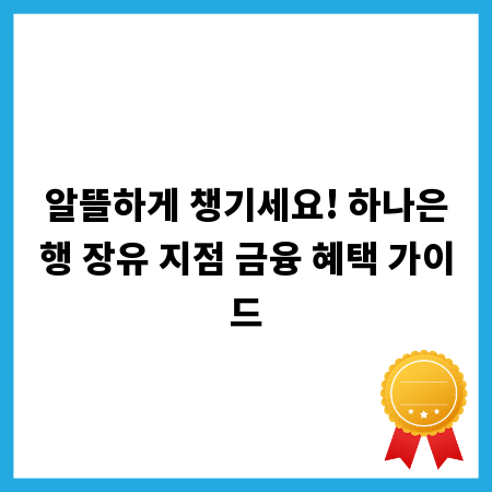 알뜰하게 챙기세요! 하나은행 장유 지점 금융 혜택 가이드