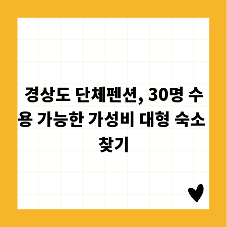 경상도 단체펜션, 30명 수용 가능한 가성비 대형 숙소 찾기