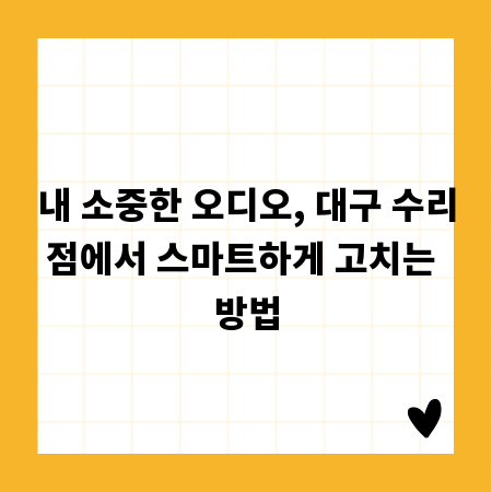 내 소중한 오디오, 대구 수리점에서 스마트하게 고치는 방법