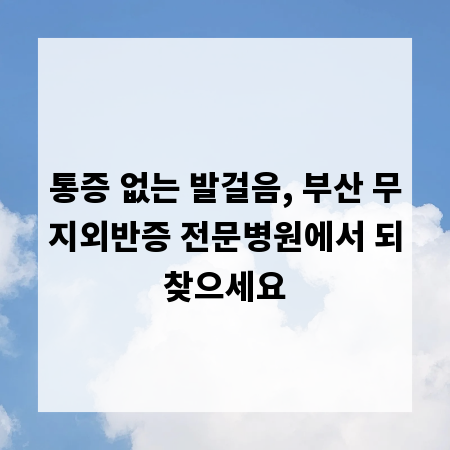 통증 없는 발걸음, 부산 무지외반증 전문병원에서 되찾으세요