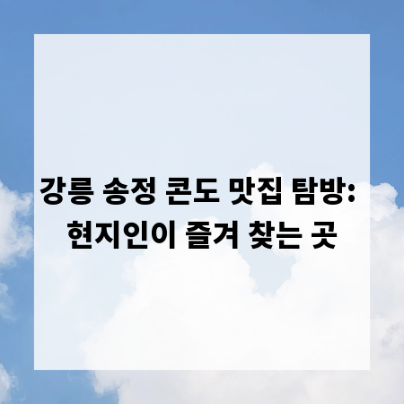 강릉 송정 콘도 맛집 탐방: 현지인이 즐겨 찾는 곳