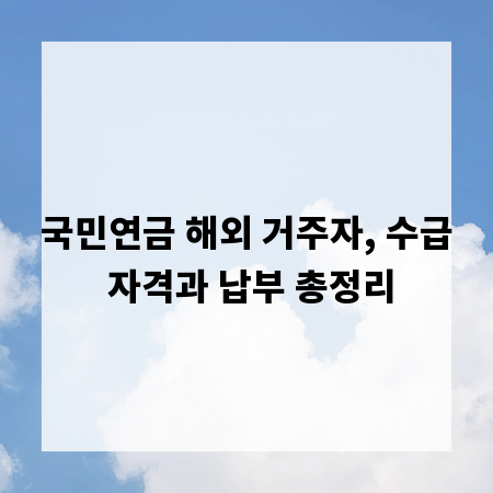 국민연금 해외 거주자, 수급 자격과 납부 총정리
