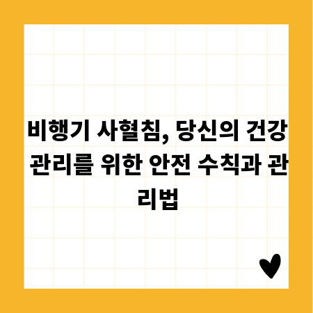 비행기 사혈침, 당신의 건강 관리를 위한 안전 수칙과 관리법