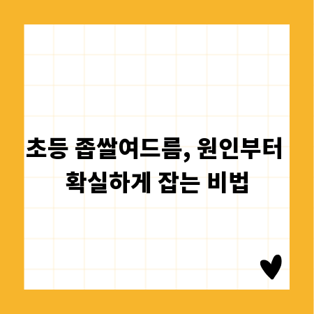 초등 좁쌀여드름, 원인부터 확실하게 잡는 비법