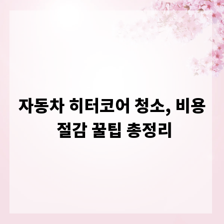 자동차 히터코어 청소, 비용 절감 꿀팁 총정리