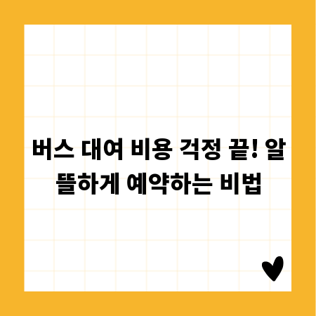 버스 대여 비용 걱정 끝! 알뜰하게 예약하는 비법