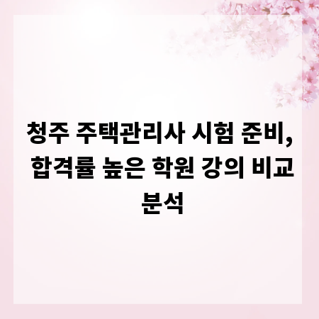 청주 주택관리사 시험 준비, 합격률 높은 학원 강의 비교 분석