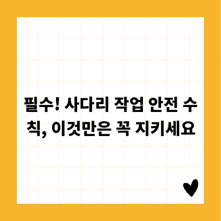 필수! 사다리 작업 안전 수칙, 이것만은 꼭 지키세요