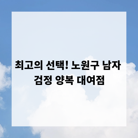 최고의 선택! 노원구 남자 검정 양복 대여점
