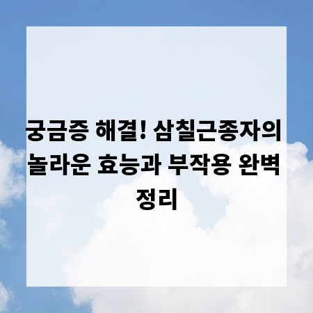 궁금증 해결! 삼칠근종자의 놀라운 효능과 부작용 완벽 정리