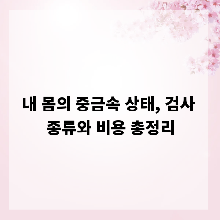 내 몸의 중금속 상태, 검사 종류와 비용 총정리