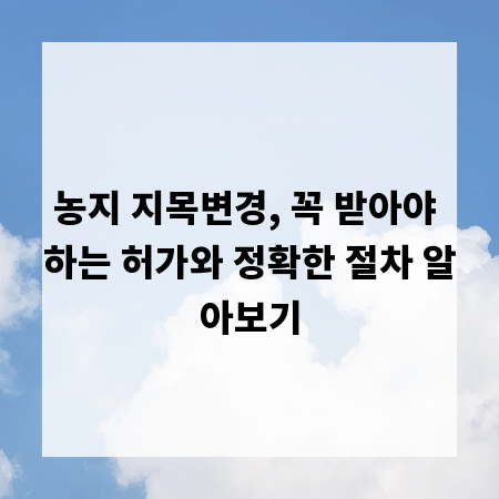 농지 지목변경, 꼭 받아야 하는 허가와 정확한 절차 알아보기