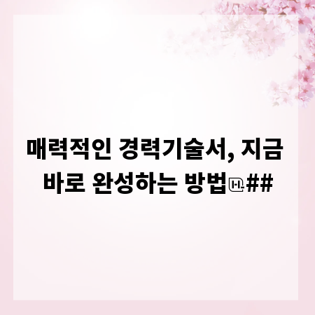 매력적인 경력기술서, 지금 바로 완성하는 방법
##