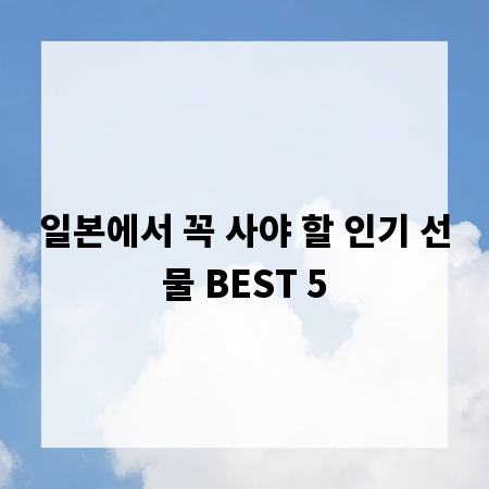 일본에서 꼭 사야 할 인기 선물 BEST 5