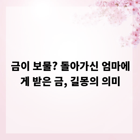 금이 보물? 돌아가신 엄마에게 받은 금, 길몽의 의미
