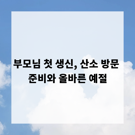 부모님 첫 생신, 산소 방문 준비와 올바른 예절