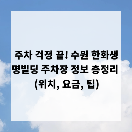 주차 걱정 끝! 수원 한화생명빌딩 주차장 정보 총정리 (위치, 요금, 팁)