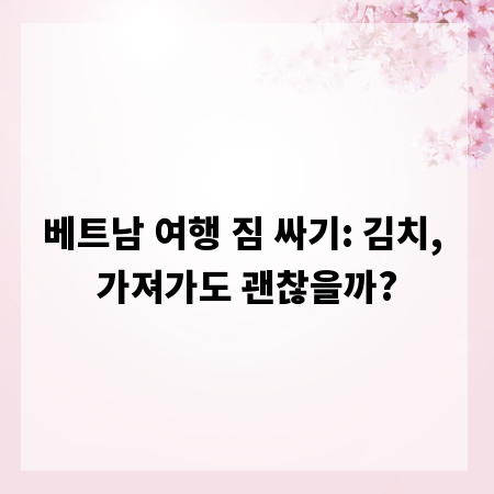 베트남 여행 짐 싸기: 김치, 가져가도 괜찮을까?